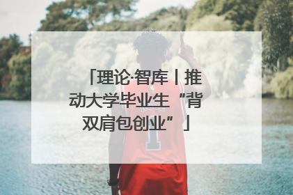 理论·智库丨推动大学毕业生“背双肩包创业”