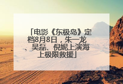 电影《东极岛》定档8月8日，朱一龙、吴磊、倪妮上演海上极限救援