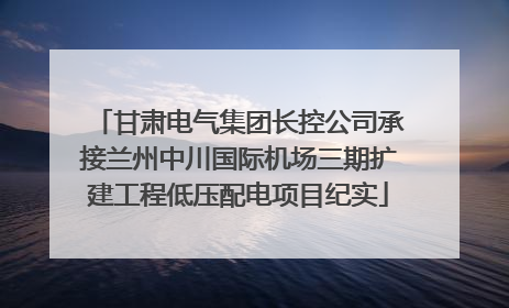 甘肃电气集团长控公司承接兰州中川国际机场三期扩建工程低压配电项目纪实
