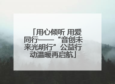 用心倾听 用爱同行——“音创未来光明行”公益行动温暖再启航