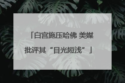 白宫施压哈佛 美媒批评其“目光短浅”