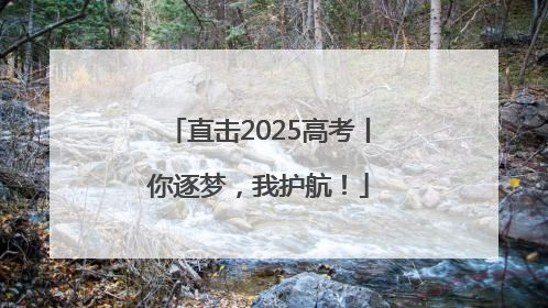 直击2025高考丨你逐梦，我护航！