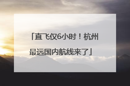直飞仅6小时！杭州最远国内航线来了
