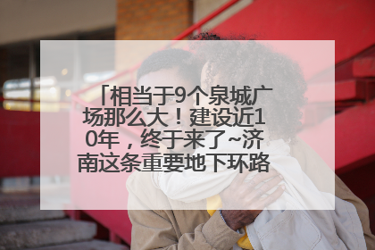 相当于9个泉城广场那么大！建设近10年，终于来了~济南这条重要地下环路将开始试运行→