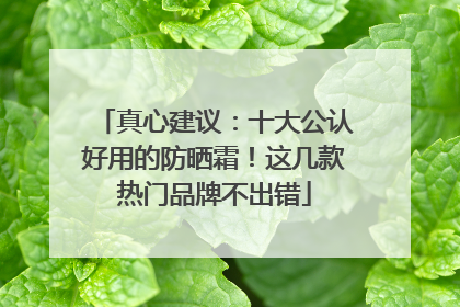 真心建议：十大公认好用的防晒霜！这几款热门品牌不出错