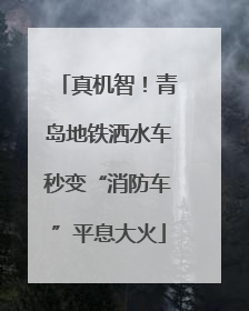 真机智！青岛地铁洒水车秒变“消防车”平息大火