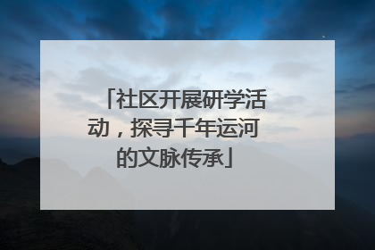 社区开展研学活动，探寻千年运河的文脉传承