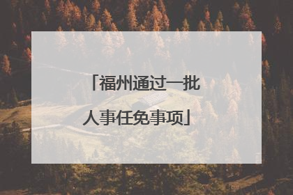 福州通过一批人事任免事项