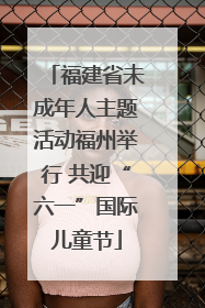 福建省未成年人主题活动福州举行 共迎“六一”国际儿童节
