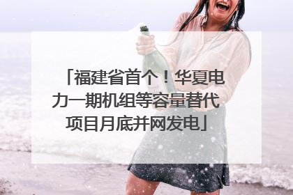 福建省首个！华夏电力一期机组等容量替代项目月底并网发电