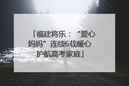 福建将乐：“爱心妈妈”连续6载暖心护航高考家庭
