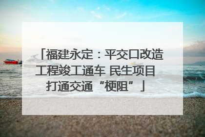 福建永定：平交口改造工程竣工通车 民生项目打通交通“梗阻”