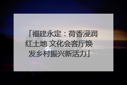 福建永定：荷香浸润红土地 文化会客厅焕发乡村振兴新活力