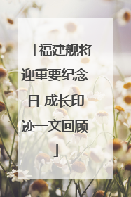 福建舰将迎重要纪念日 成长印迹一文回顾
