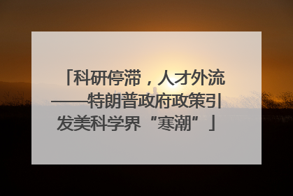 科研停滞，人才外流——特朗普政府政策引发美科学界“寒潮”