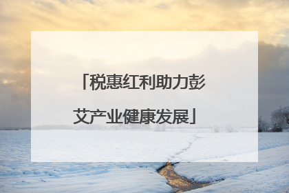 税惠红利助力彭艾产业健康发展