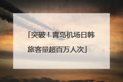 突破！青岛机场日韩旅客量超百万人次