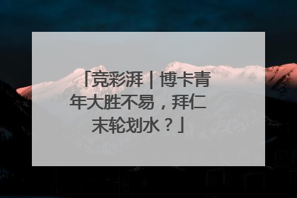 竞彩湃｜博卡青年大胜不易，拜仁末轮划水？