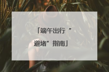 端午出行“避堵”指南
