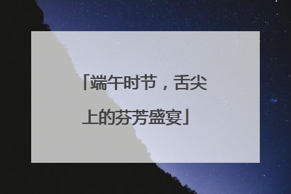 端午时节，舌尖上的芬芳盛宴