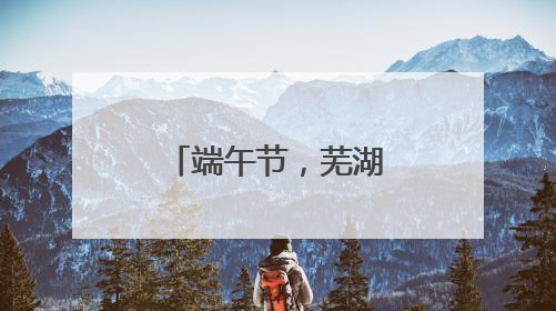 端午节，芜湖中到大雨！