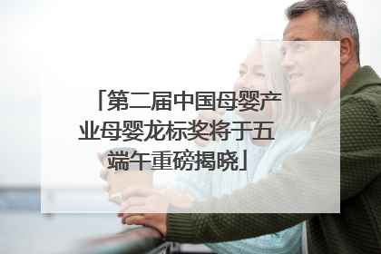 第二届中国母婴产业母婴龙标奖将于五端午重磅揭晓