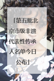 第五批北京市级非遗代表性传承人名单今日公布