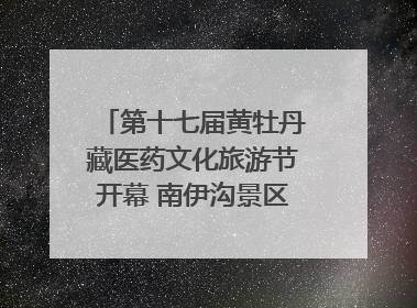 第十七届黄牡丹藏医药文化旅游节开幕 南伊沟景区重新开放