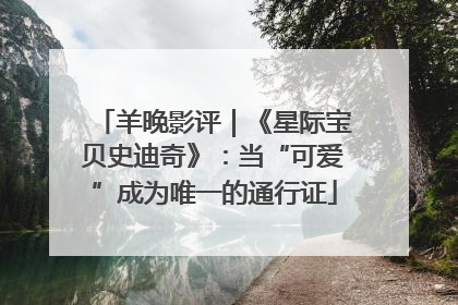 羊晚影评｜《星际宝贝史迪奇》：当“可爱”成为唯一的通行证