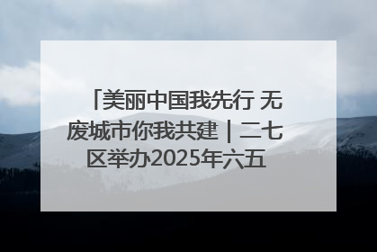 美丽中国我先行 无废城市你我共建｜二七区举办2025年六五环境日主题宣传活动