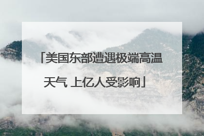 美国东部遭遇极端高温天气 上亿人受影响