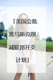美国会批准马斯克削减联邦开支计划