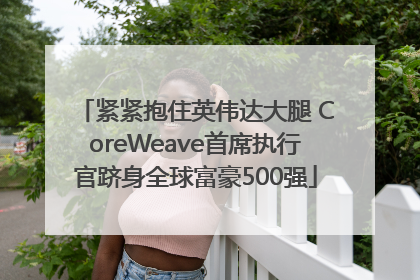 紧紧抱住英伟达大腿 CoreWeave首席执行官跻身全球富豪500强