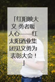 红阳映大义 勇者暖人心——红太阳酒业集团见义勇为表彰大会！