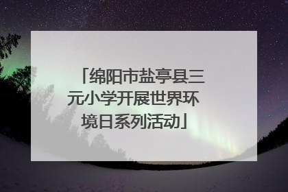 绵阳市盐亭县三元小学开展世界环境日系列活动