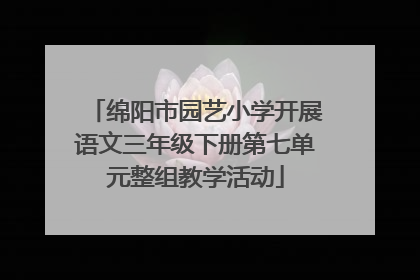 绵阳市园艺小学开展语文三年级下册第七单元整组教学活动