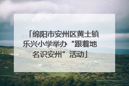 绵阳市安州区黄土镇乐兴小学举办“跟着地名识安州”活动