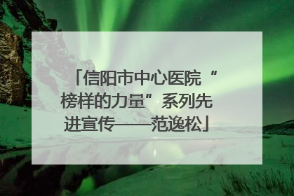 信阳市中心医院“榜样的力量”系列先进宣传——范逸松