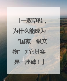 一双草鞋，为什么能成为“国家一级文物”？它其实是一座碑！