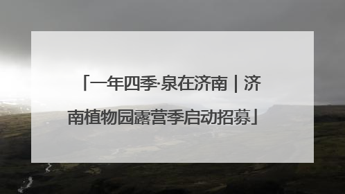 一年四季·泉在济南｜济南植物园露营季启动招募