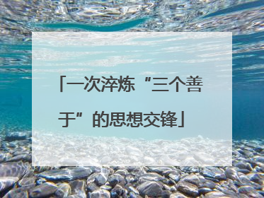 一次淬炼“三个善于”的思想交锋
