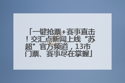 一键抢票+赛事直击！交汇点新闻上线“苏超”官方频道，13市门票、赛事尽在掌握