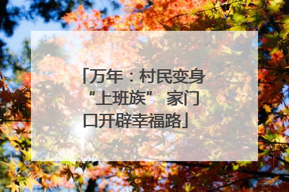 万年：村民变身“上班族” 家门口开辟幸福路