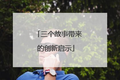 三个故事带来的创新启示