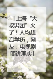 上海“大叔男团”火了！人均超高学历，网友：电视剧照进现实