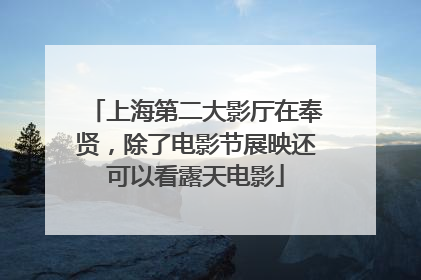 上海第二大影厅在奉贤，除了电影节展映还可以看露天电影