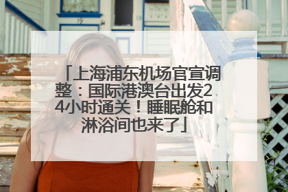 上海浦东机场官宣调整：国际港澳台出发24小时通关！睡眠舱和淋浴间也来了
