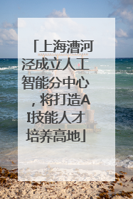 上海漕河泾成立人工智能分中心，将打造AI技能人才培养高地