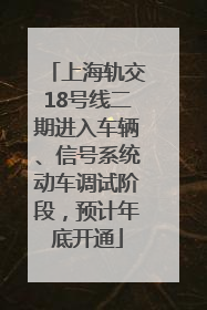 上海轨交18号线二期进入车辆、信号系统动车调试阶段，预计年底开通