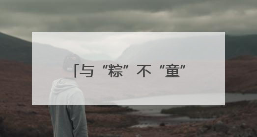 与“粽”不“童”｜慕田峪长城双节狂欢攻略来袭！